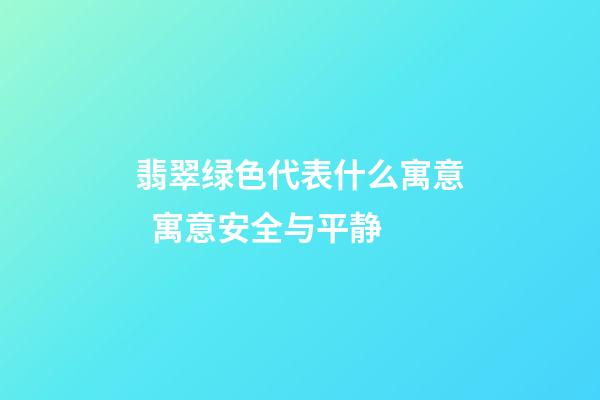 翡翠绿色代表什么寓意  寓意安全与平静